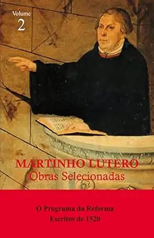 Martinho Lutero – Obras selecionadas Vol. 2: O Programa da Reforma – Escritos de 1520 (Obras Selecionadas de Martinho Lutero) – Martinho Lutero