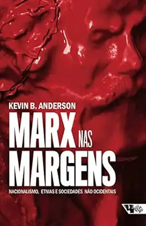 Marx nas margens: nacionalismo, etnias e sociedades não ocidentais – Kevin Anderson