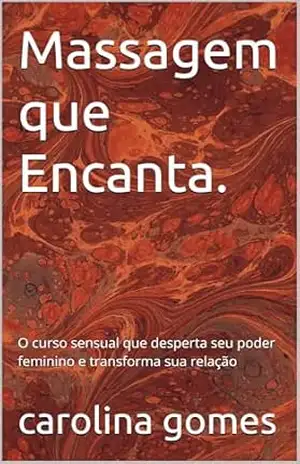 Massagem que Encanta.: O curso sensual que desperta seu poder feminino e transforma sua relação – carolina gomes
