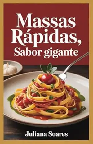 Massas Rápidas, Sabor Gigante: receitas simples com cara de restaurante – Juliana Soares