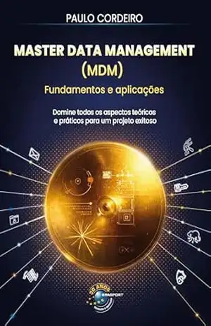 Master Data Magement (MDM) Fundamentos e Aplicações: domine todos os aspectos teóricos e práticos para um projeto exitoso - Paulo Cordeiro