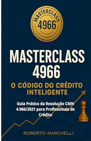 MASTERCLASS 4966: O CÓDIGO DO CRÉDITO INTELIGENTE: Guia Prático da Resolução CMN 4.966/2021 para Profissionais de Crédito – ROBERTO MARCHELLI