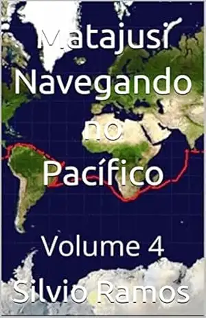 Matajusi Navegando no Pacífico: Volume 4 (A Volta ao Mundo no Veleiro MaTaJuSi) – Silvio Ramos