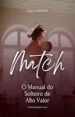 MATCH – O MANUAL DO SOLTEIRO DE ALTO VALOR: Aprenda como ser e conquistar um solteiro de alto valor – Saulo Veríssimo