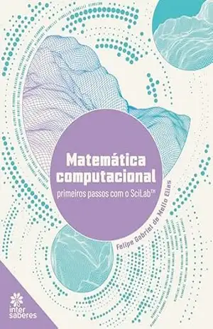 Matemática computacional:: primeiros passos com o SciLab™ - Felipe Gabriel de Mello Elias