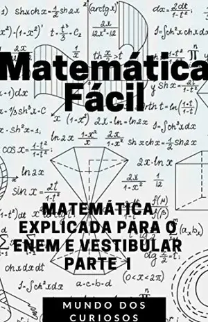 Matemática Fácil: MATEMÁTICA EXPLICADA PARA O ENEM E VESTIBULAR–PARTE I (Enem e Vestibulares Livro 3) – Editora Mundo dos Curiosos