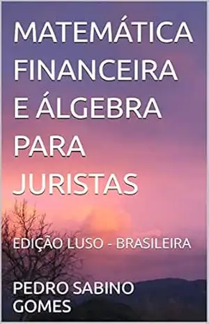 MATEMÁTICA FINANCEIRA E ÁLGEBRA PARA JURISTAS: EDIÇÃO LUSO – BRASILEIRA - PEDRO SABINO GOMES