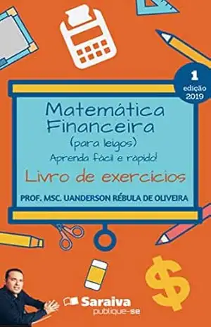 Matemática Financeira (para leigos) aprenda fácil e rápido – Livro de exercícios – Uanderson Rebula de Oliveira