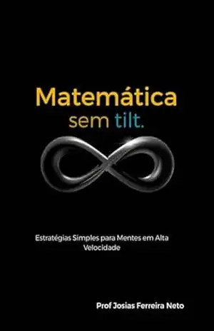 Matemática Sem Tilt: Estratégias simples para mentes em alta velocidade (FOCO TDAH) – Josias Ferreira Neto