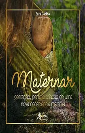 Maternar: Gestação, Parto e Criação de Uma Nova Consciência Materna – Sara Coelho