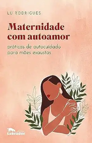 Maternidade com autoamor: Práticas de autocuidado para mães exaustas – Lu Rodrigues