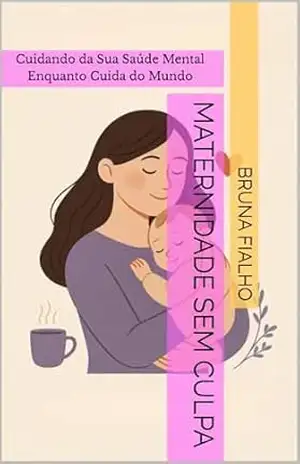 Maternidade Sem Culpa: Cuidando da Sua Saúde Mental Enquanto Cuida do Mundo – Bruna Fialho