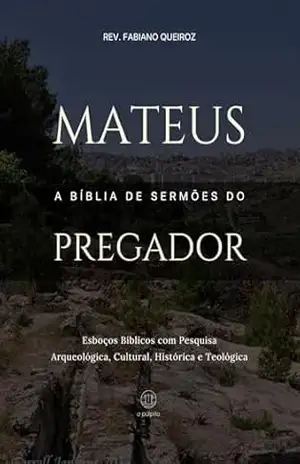 Mateus – A Bíblia De Sermões Do Pregador: Esboços Bíblicos Para Pregação Expositiva e Estudos Bíblicos (Evangelhos + Atos Livro 1) – Rev. Fabiano Queiroz
