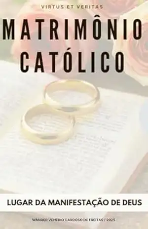 MATRIMÔNIO CATÓLICO: LUGAR DA MANIFESTAÇÃO DE DEUS – Wander  Venerio Cardoso de Freitas