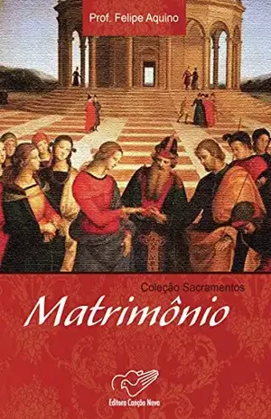 Matrimônio (Coleção Sacramentos) – Prof. Felipe Aquino