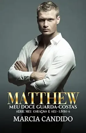 Matthew – Meu Doce Guarda–Costas: Série Meu Coração é Seu Livro 6 - Marcia Candido