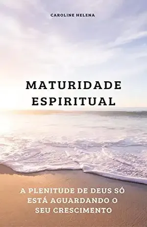 MATURIDADE ESPIRITUAL: A plenitude de Deus só está aguardando o seu crescimento - Caroline Helena  Lourenço Fernandes