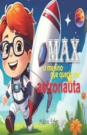 Max, o menino que queria ser astronauta: Uma história sobre sonhos, criatividade e o universo – MILTON LEBRE