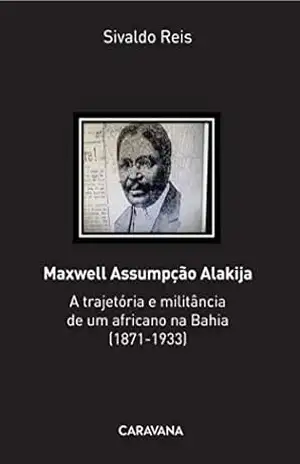 Maxwell Assumpção Alakija: A trajetória e militância de um africano na Bahia (1871–1933) - Silvado Reis