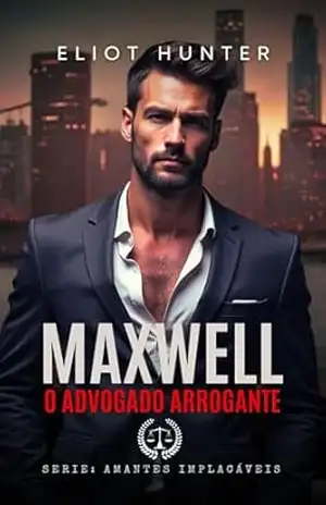Maxwell: O advogado Arrogante (Amantes Implacáveis Livro 4) – Eliot Hunter