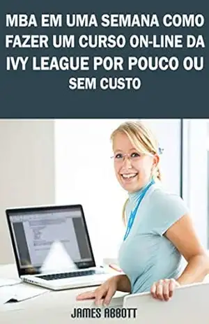 MBA Em Uma Semana Como Fazer Um Curso On–line Da Ivy League Por Pouco Ou Sem Custo – James Abbott