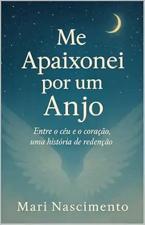 Me Apaixonei por um Anjo: Entre o céu e o coração, uma história de redenção. - Mari Nascimento