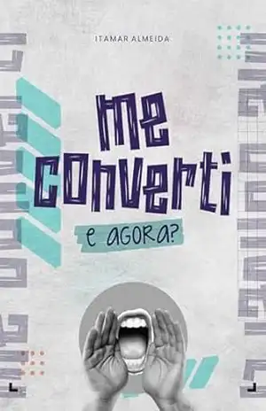 Me converti e agora?: manual básico para um convertido - Itamar  Almeida