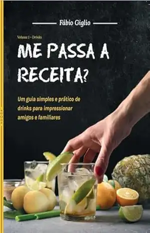 Me Passa a Receita?: Um guia simples e prático de drinks para impressionar amigos e familiares – Fábio Gabriel Giglio Lopes