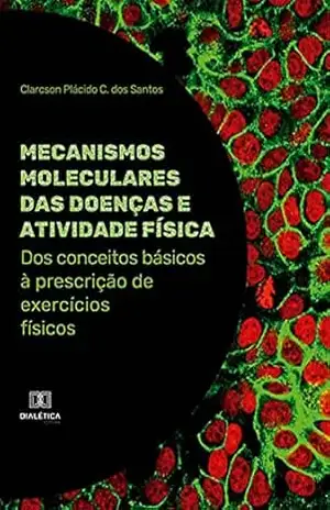 Mecanismos moleculares das doenças e atividade física: dos conceitos básicos à prescrição de exercícios físicos - Clarcson Plácido C. dos Santos