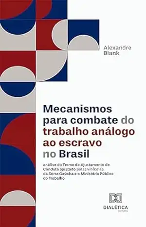Mecanismos para combate do trabalho análogo ao escravo no Brasil: análise do Termo de Ajustamento de Conduta ajustado pelas vinícolas da Serra Gaúcha e o Ministério Público do Trabalho – Alexandre Blank