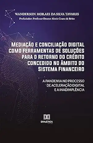 Mediação e conciliação digital como ferramentas de soluções para o retorno do crédito concedido no âmbito do Sistema Financeiro: a pandemia no processo de aceleração digital e a inadimplência – Wanderson Moraes da Silva Tavares