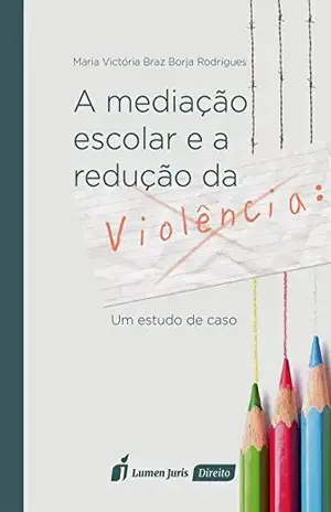 Mediação Escolar e a Redução da Violência, A: Um Estudo de Caso – Maria Victoria Braz Borja Rodrigues