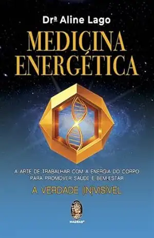 Medicina Energética: A Arte de Trabalhar com a Energia do Corpo para Promover Saúde e Bem–Estar | Medicina Energética – Lago Aline