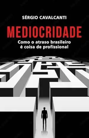 Mediocridade: Como o atraso brasileiro é coisa de profissional – Sérgio Cavalcanti