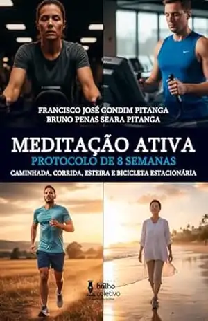 MEDITAÇÃO ATIVA: PROTOCOLO DE 8 SEMANAS: CAMINHADA, CORRIDA, ESTEIRA E BICICLETA ESTACIONÁRIA – Francisco José Gondim Pitanga