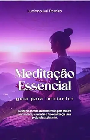 Meditação Essencial: Guia Para Iniciantes – Luciano Iuri Pereira
