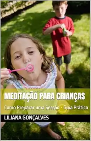 Meditação para Crianças: Como Preparar uma Sessão – Guia Prático – Liliana Gonçalves
