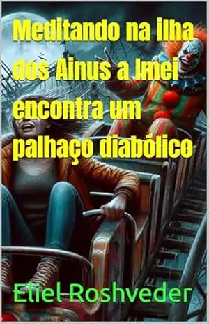 Meditando na ilha dos Ainus a Imei encontra um palhaço diabólico (Contos de terror e apocalípticos Livro 1) – Eliel Roshveder
