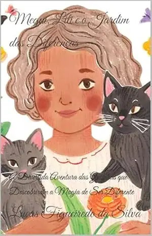 Megui, Lili e o Jardim das Diferenças: A Divertida Aventura das Gatinhas que Descobriram a Magia de Ser Diferente – Lucas  Figueiredo da Silva