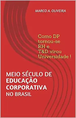 Meio século de EDUCAÇÃO CORPORATIVA no Brasil: Como DP tornou–se RH e T&D virou Universidade! – Marco A. Oliveira