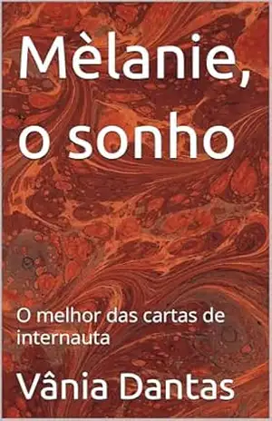 Mèlanie, o sonho: O melhor das cartas de internauta (Por dentro da carreira de uma escritora) – Vânia  Dantas
