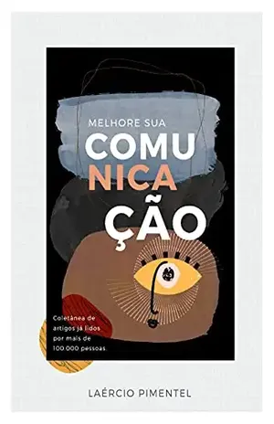 Melhore sua Comunicação: Coletânea de artigos já lidos por mais de 100.000 pessoas - Laércio Pimentel