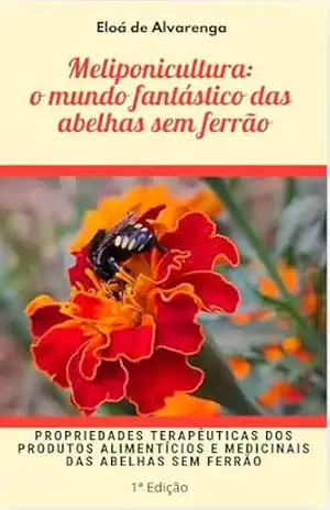Meliponicultura: o mundo fantástico das abelhas sem ferrão: Propriedades terapêuticas dos produtos alimentícios e medicinais das abelhas sem ferrão – Eloá  de Alvarenga