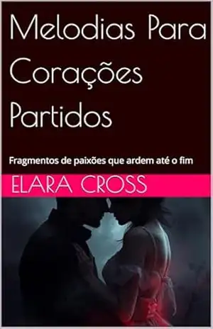 Melodias Para Corações Partidos: Fragmentos de paixões que ardem até o fim – Elara Cross