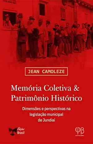 Memória Coletiva & Patrimônio Histórico: Dimensões e perspectivas na legislação municipal de Jundiaí – Jean Camoleze