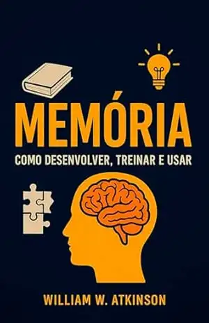 Memória: Como desenvolver, treinar e usar – William W. Atkinson