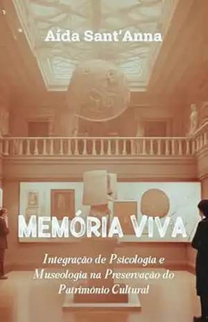 Memória Viva: Integração de Psicologia e Museologia na Preservação do Patrimônio Cultural - Aída Sant'Anna