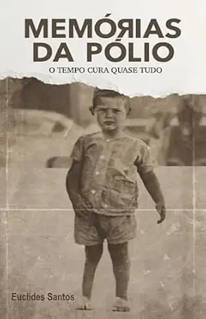 Memórias da pólio: O tempo cura quase tudo. - Euclides Santos