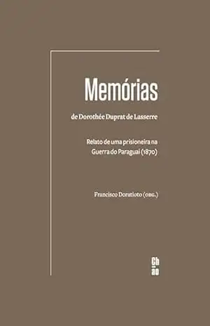 Memórias de Dorothée Duprat de Lasserre: Relato de uma prisioneira na Guerra do Paraguai (1870) – Francisco Doratioto