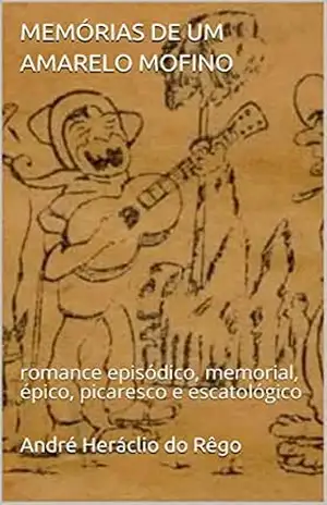 MEMÓRIAS DE UM AMARELO MOFINO: romance episódico, memorial, épico, picaresco e escatológico – André Heráclio do Rêgo